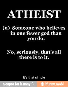 ATHEIST
(n) Someone who believes
in one
fewer god than
you do.
No, seriously, that's all
there is to it.
t's that simple - It's that simple