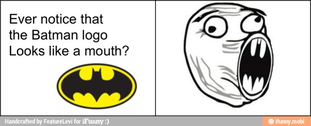 Ever notice that
the Batman logo
Looks like a mouth?
e
