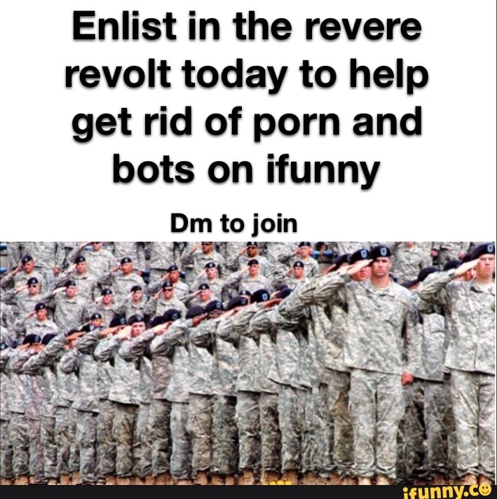 Enlist in the revere
revolt today to help
get rid of porn and
bots on ifunny
Dm to join
o