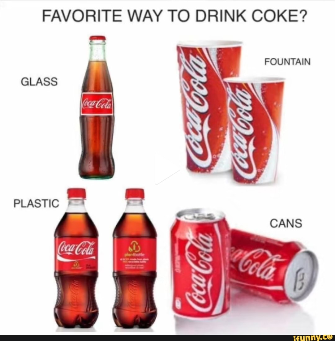 FAVORITE WAY TO DRINK COKE? FOUNTAIN GLASS CANS SS PLASTIC iFunny