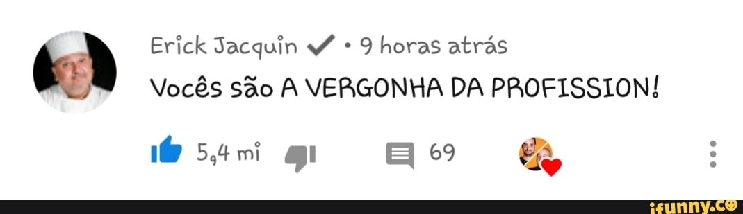 O Erick Jacquin YZ 9 horas atrás
Vocês são A VERGONHA DA PROFISSION!