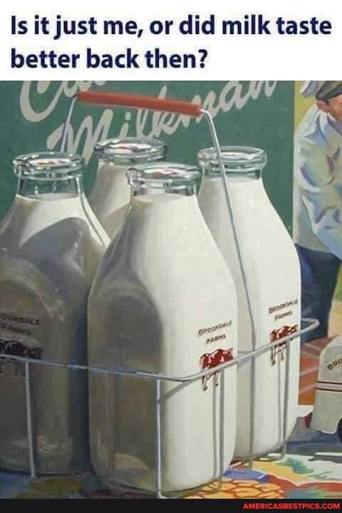 Is it just me, or did milk taste better back then?