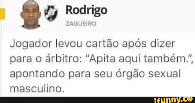 Bo Rodrigo
Jogador levou cartão após dizer
para o
árbitro: "Apita aqui também",
apontando para seu órgão sexual
masculino.