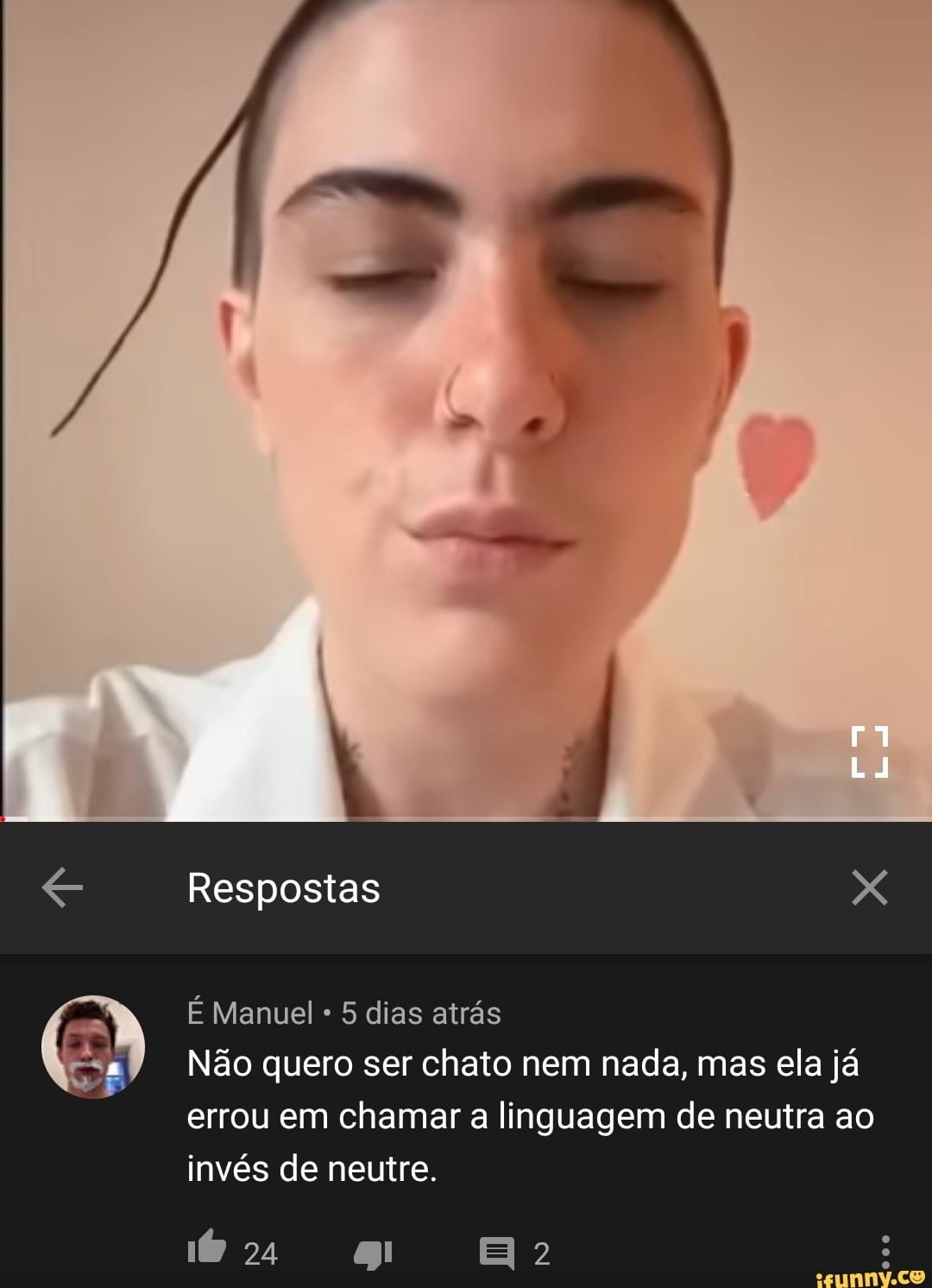 Respostas
É Manuel 5 dias atrás
24
Não quero ser chato nem nada, mas ela já errou em chamar a linguagem de neutra ao invés de neutre.