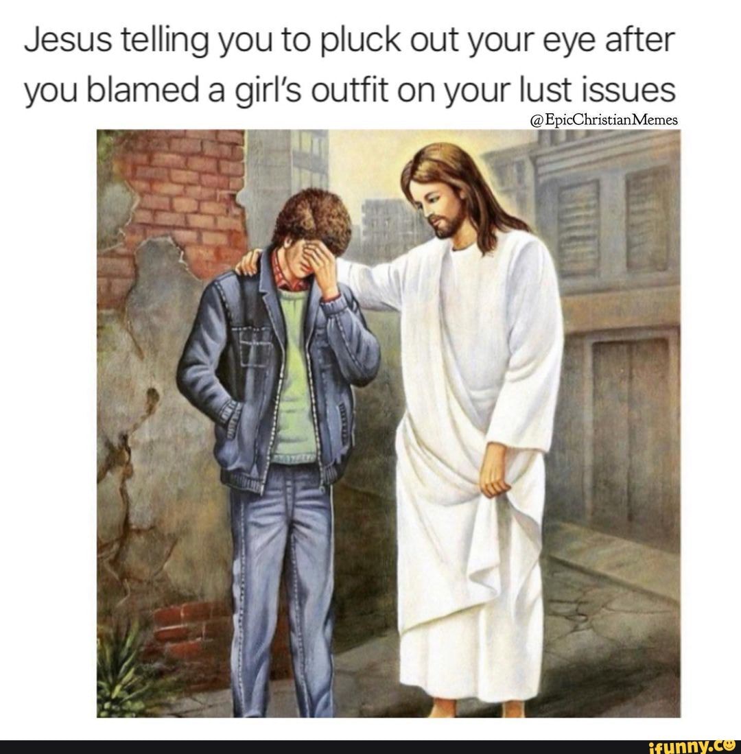 jesus-telling-you-to-pluck-out-your-eye-after-you-blamed-a-girl-s