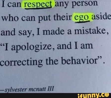 I Can Respect Any Person Who Can Put Their Ego Aside And Say, I Made A 