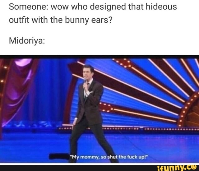 Someone: wow who designed that hideous
outfit with the bunny ears?
"My mommy, so shut the fuck up!"
