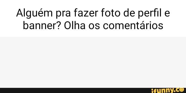 Alguém Pra Fazer Foto De Perfil E Banner Olha Os Comentários Ifunny 5271