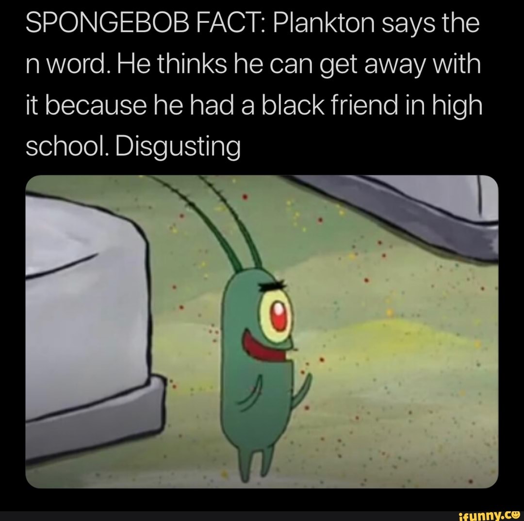 SPONGEBOB FACT: Plankton says the n word. He thinks he can get away ...