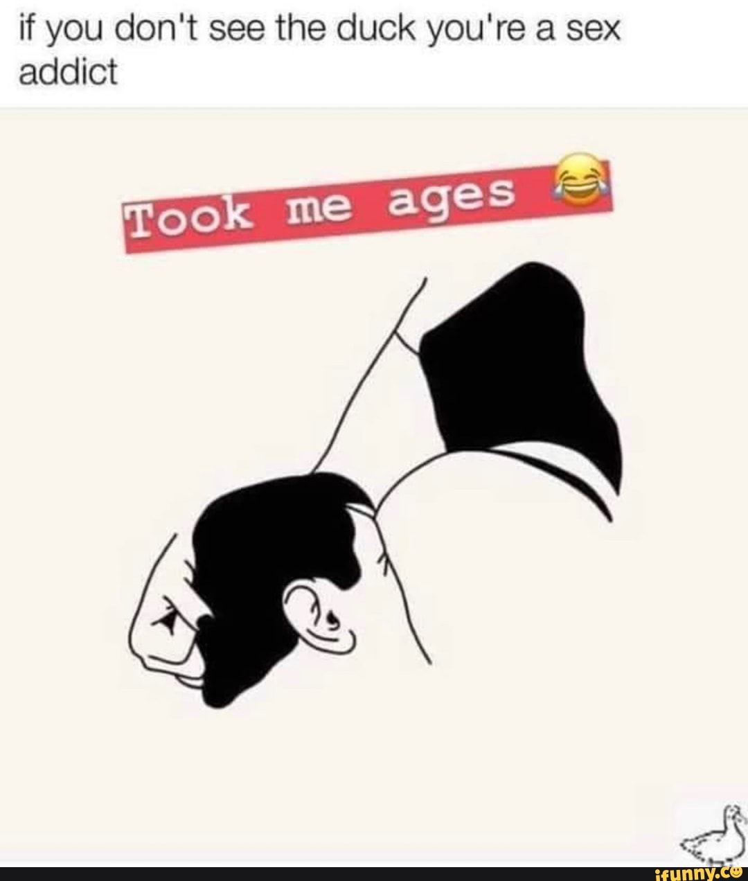 if you don't see the duck you're a sex
addict
ook me
ages I