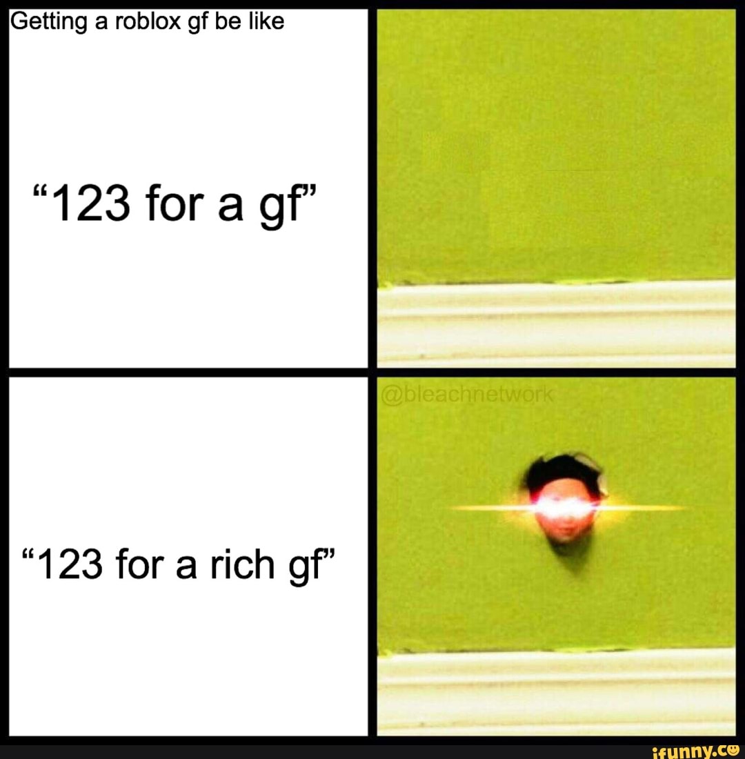 Getting A Roblox Gf Be Like 123 For A Gf 123 For A Rich Gf Ifunny - roblox 123