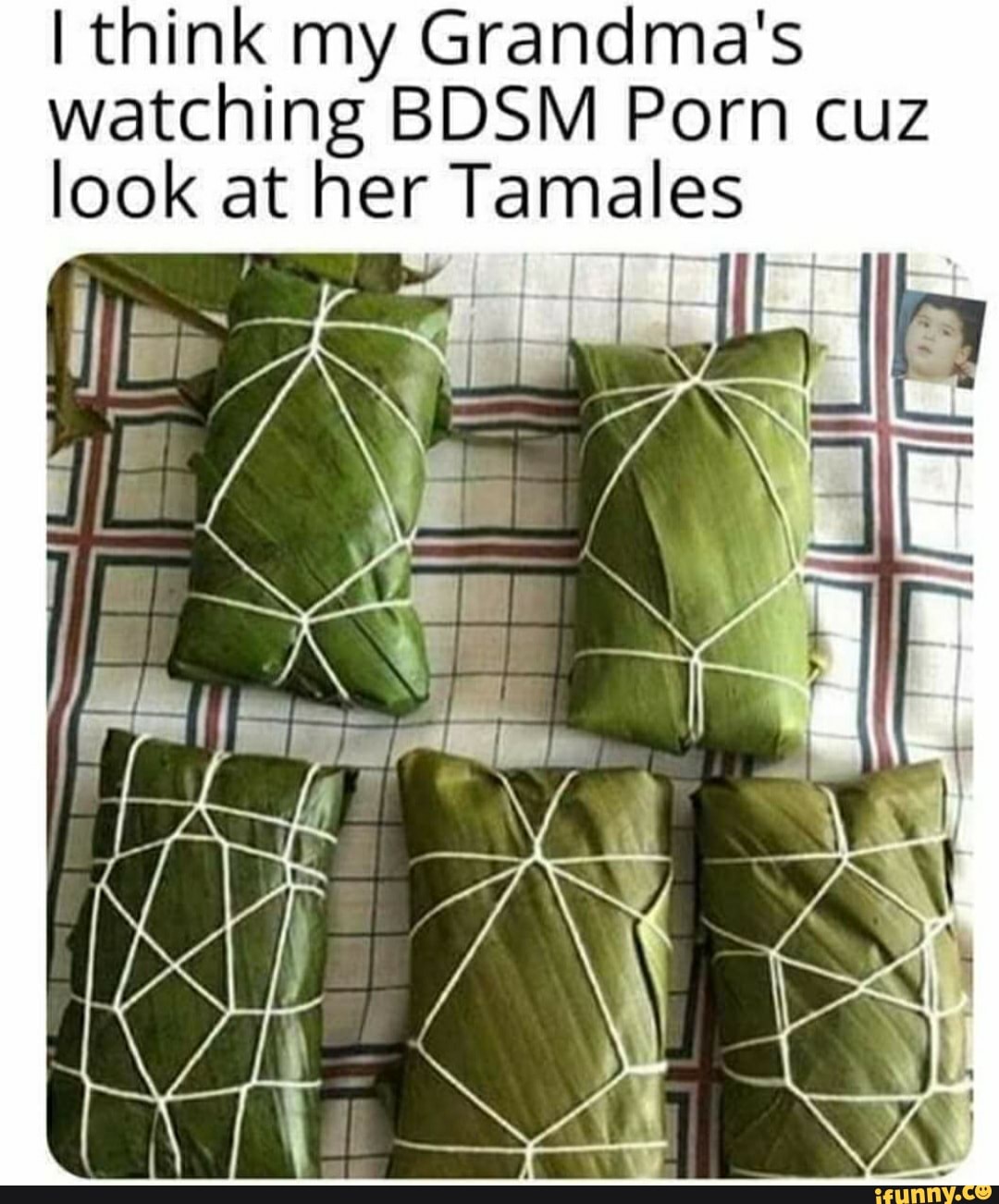 I think my Grandmas watching BDSM Porn cuz look at her Tamales li - iFunny