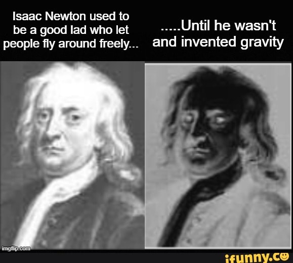 Isaac Newton Used To Be A Good Lad Who Let People Fly Around Freely Until He Wasnt And 2481