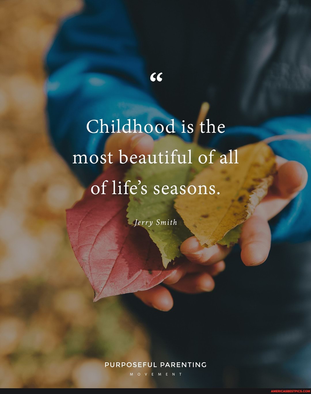 Childhood is the most beautiful of all
of life's seasons.
ferry Smith
PURPOSEFUL PARENTING