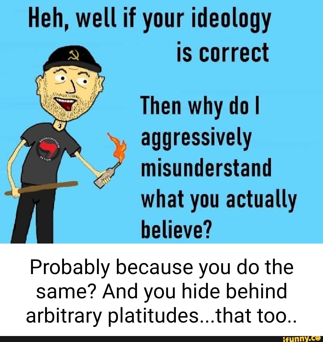 heh-well-if-your-ideology-is-correct-then-why-do-i-aggressively