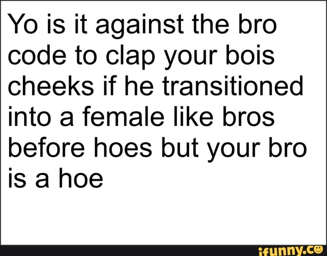 Violating Bro Code Meme Yo is it against the bro code to clap your bois cheeks if he ...