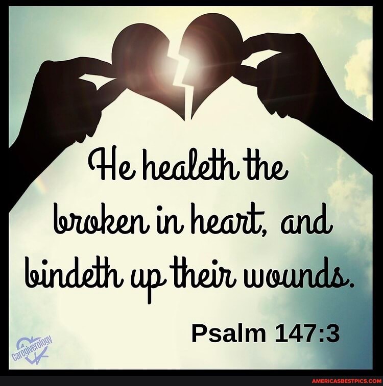 He heabeth the
broken in hearl, and bindeth up thein wounds.
Psalm