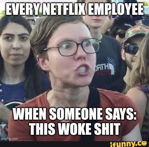 PEVERY'NETFLIX EMPLOYEE WHEN SOMEONE SAYS: THIS WOKE SHIT - iFunny