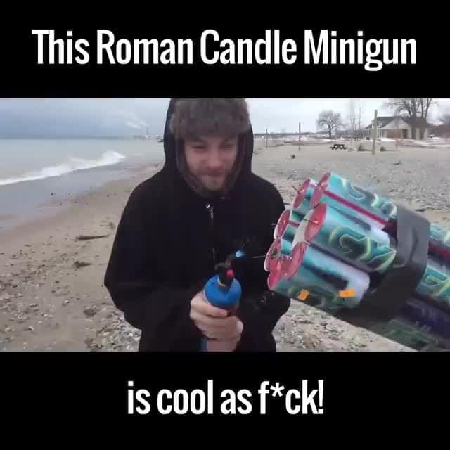 This Roman Candle Minigun
is coolas f*ck!