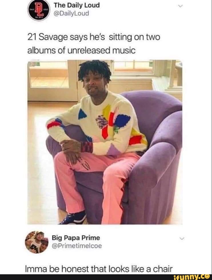 The Daily Loud
21 Savage says he's sitting on two albums of unreleased music
Big Papa Prime
@Primetimalese
Imma be honest that looks like a chair