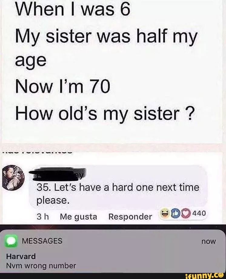 When I was 6 My sister was half my age Now I’m 70 How old’s my sister