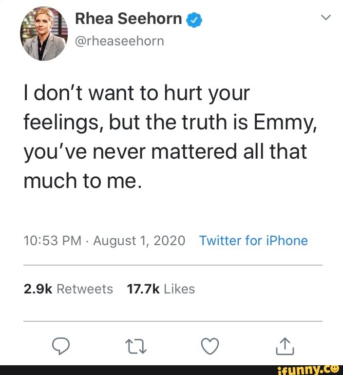 I don't want to hurt your feelings, but the truth is Emmy, you've never ...