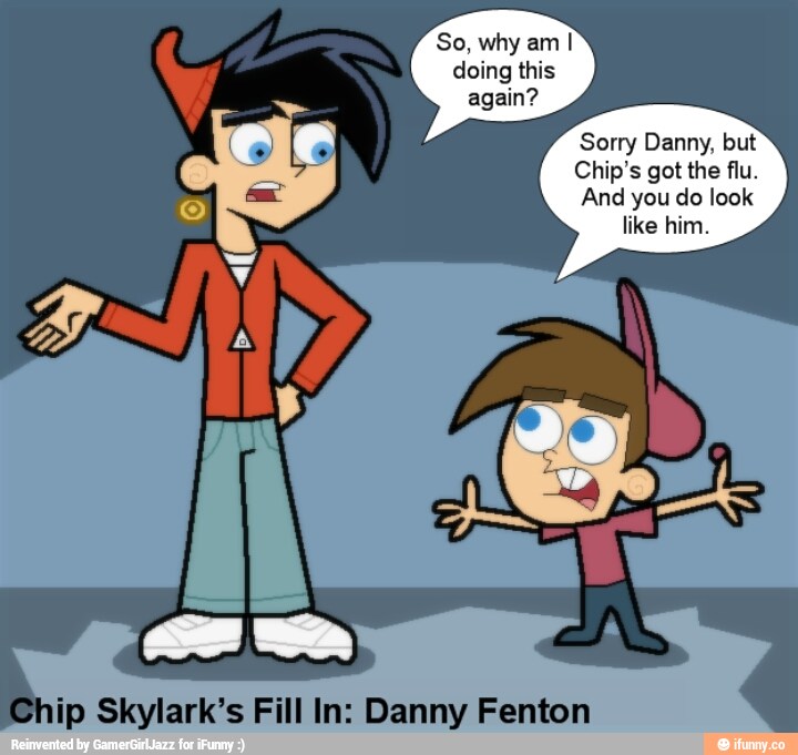 And you do look like him. ip Skylark's Fill In: Danny Fenton.