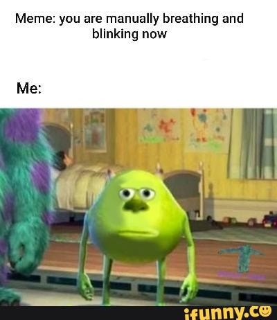 Meme: you are manually breathing and blinking now - iFunny