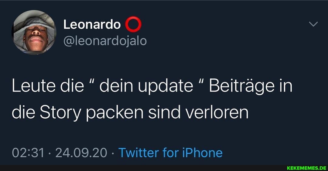 Leonardo
Leute die dein update Beiträge in die Story packen sind verloren
24.09.20 Twitter for iPhone