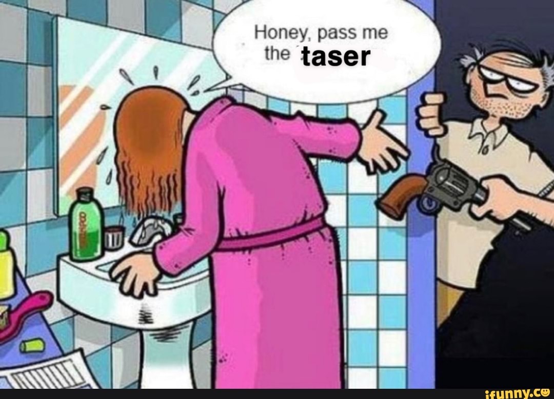 Honey, pass me the taser