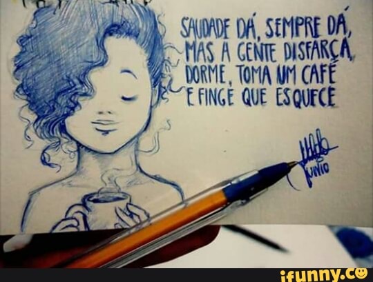 DO SHONDE DA, SEMPRE DA,
MAS À GENTE. DISTARCA,
MME, TOMA WM CAFE
a EFINGE QUE ESQUECE