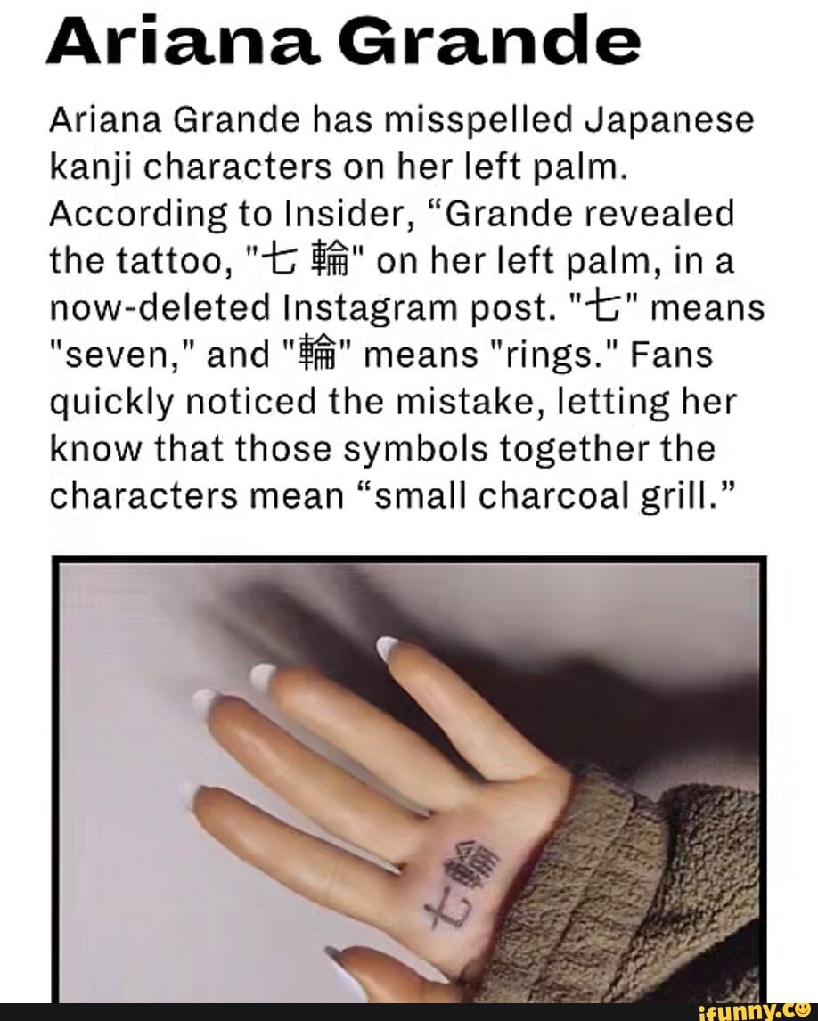 Ariana Grande Ariana Grande has misspelled Japanese kanji characters on her  left palm. According to Insider, 