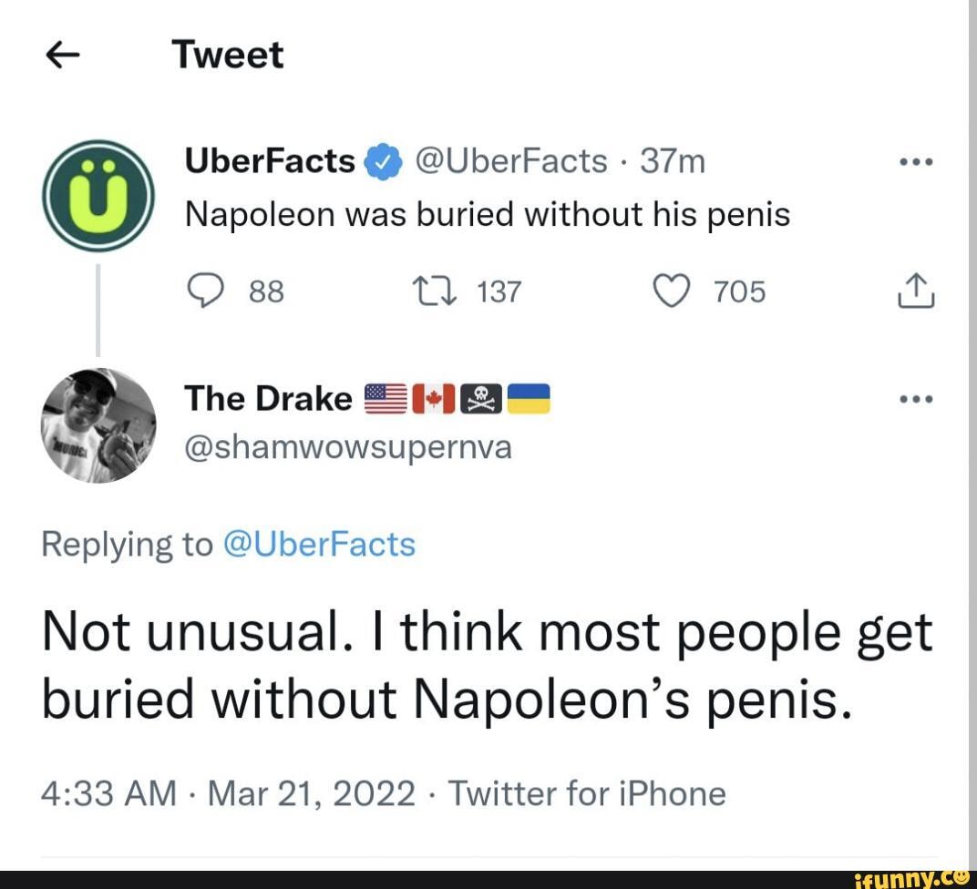 Tweet UberFacts @ @UberFacts Napoleon was buried without his penis 137 88  The Drake @shamwowsupernva Replying to @