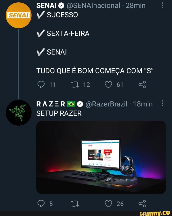 SENAI Q (QSENAlnacional 28min
SUCESSO
V/ SEXTA-FEIRA V/ SENAI
TUDO QUE É BOM COMEÇA COM "S"
61
RAZERO Q QRazerBrazil 18min
SETUP RAZER
ta