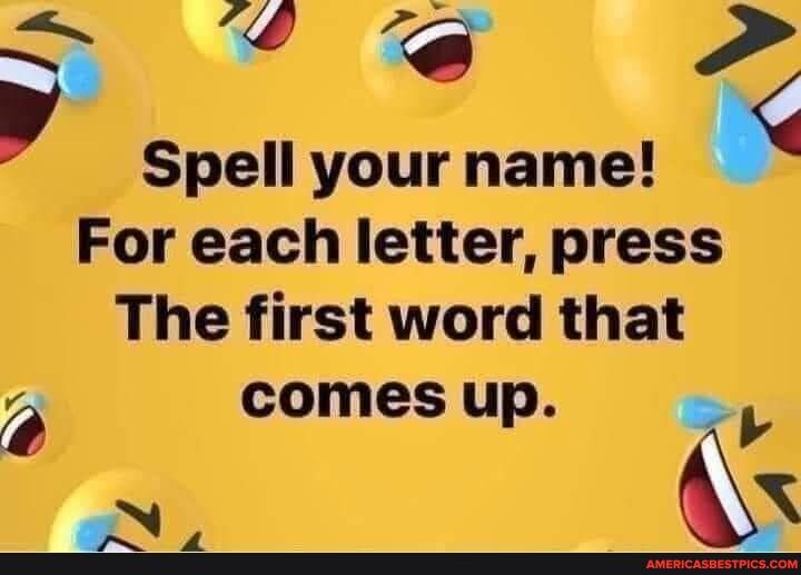 Spell your name!
For each letter, press
The first word that
comes up.