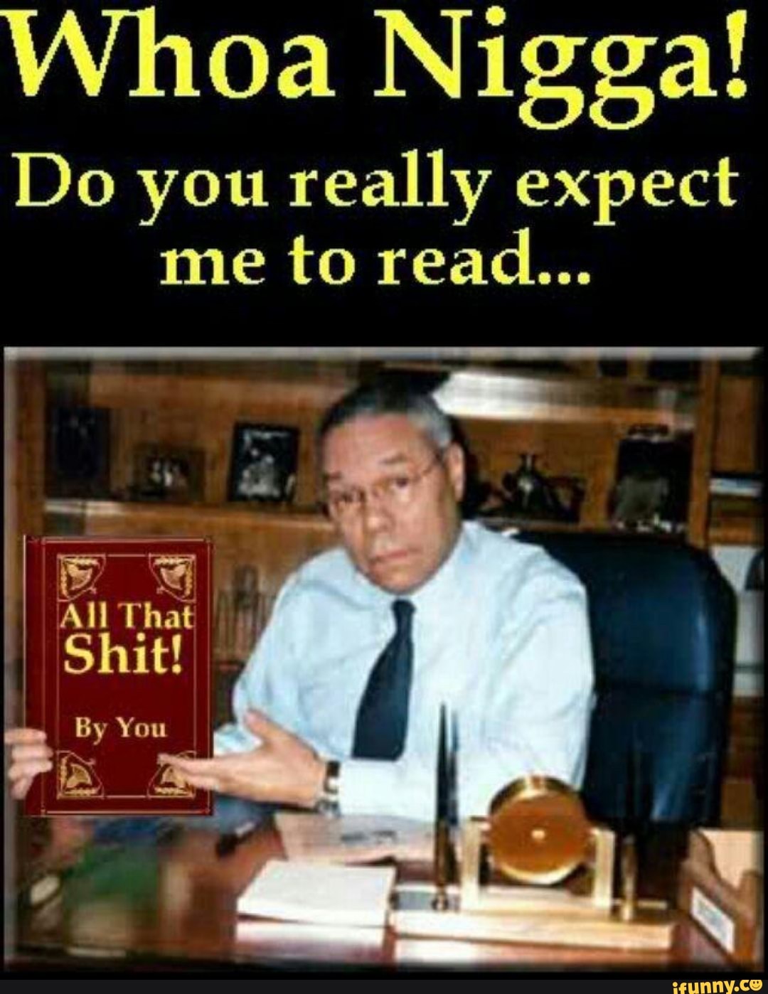Whoa Nigga!
Do you really expect
