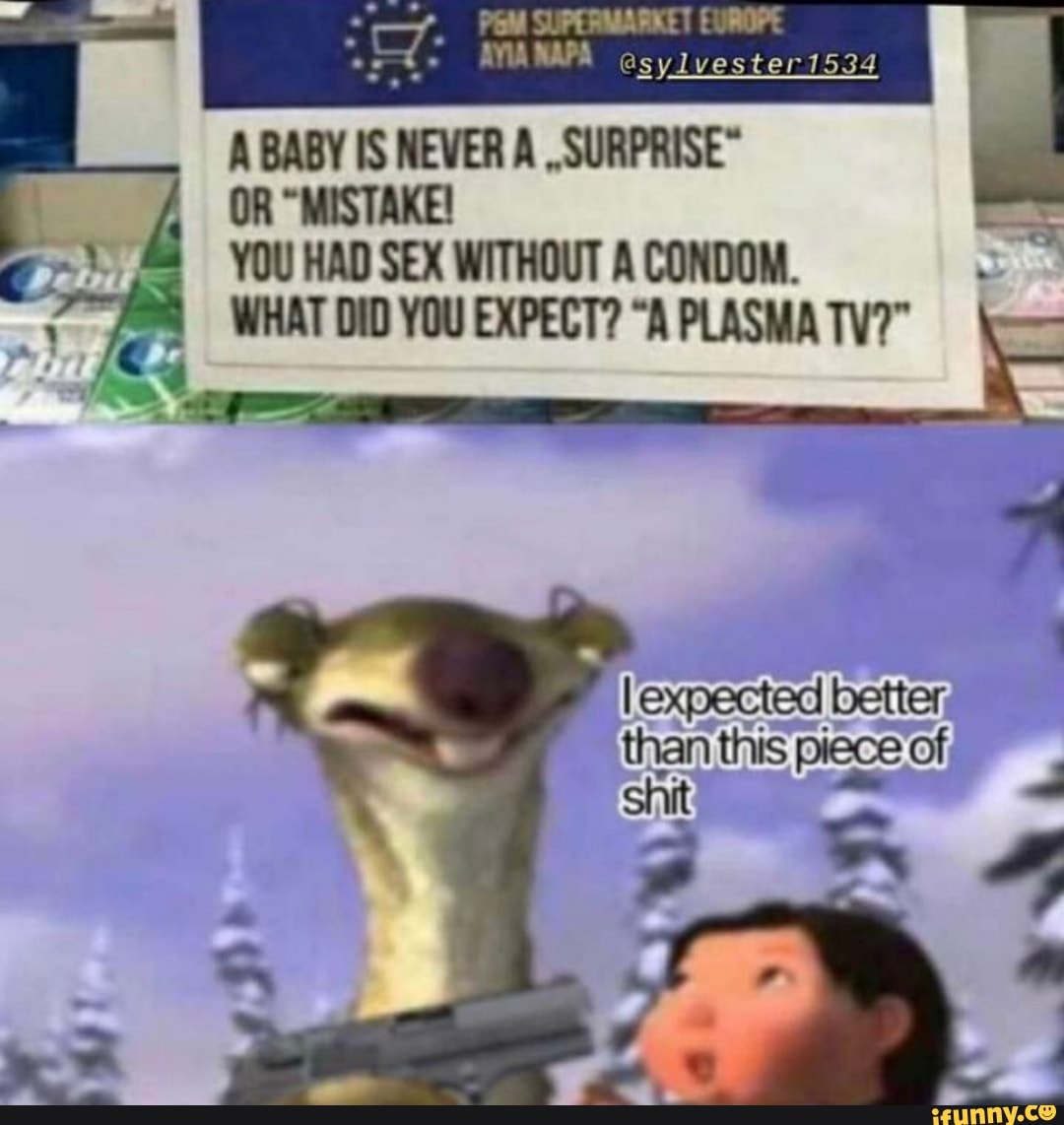 PGM SUPERMARKET CURDPE AMAWAPA sylvester 1534
A BABY IS NEVER A OR "MISTAKE!
YOU HAD SEX WITHOUT A CONDOM.
WHAT DID YOU EXPECT? "A PLASMA TV?"
expected bette
than this'p shit