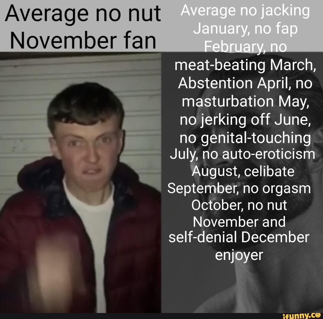 Average no nut Average no jacking January, no fap November fan February no  meai-beating March,