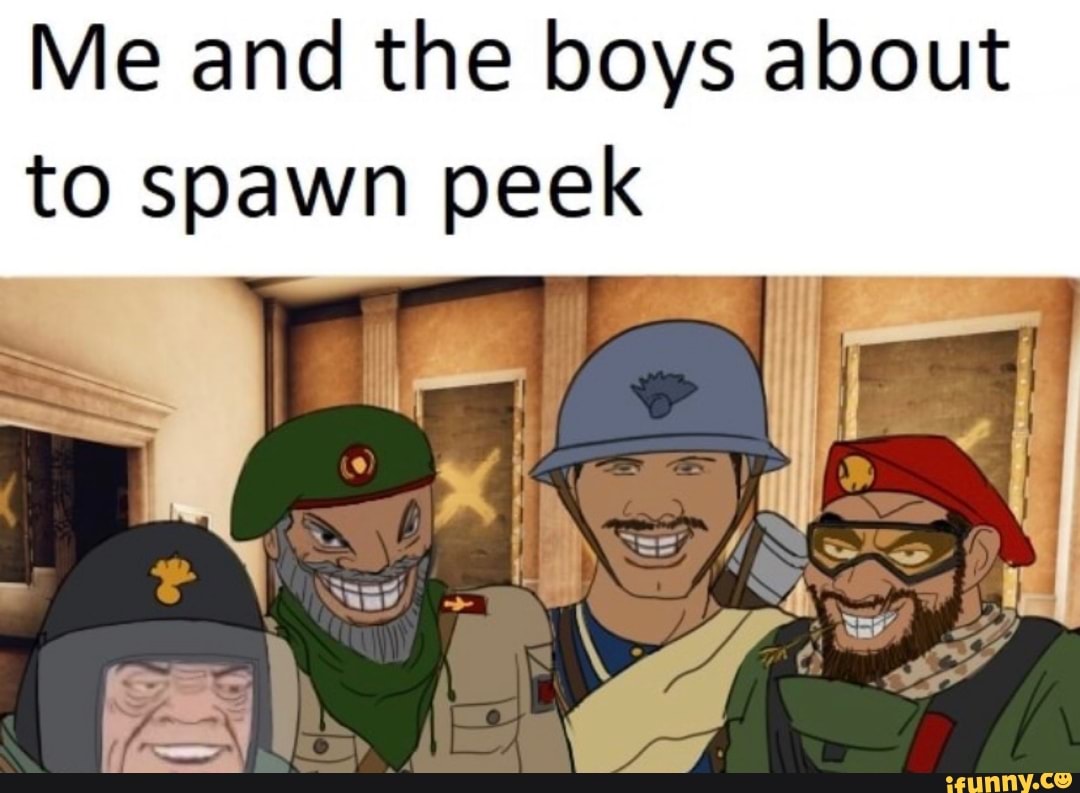 Me and the boys about to spawn peek - iFunny