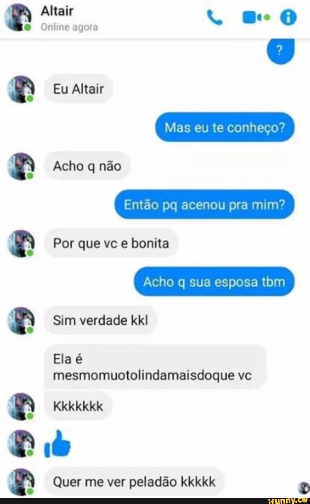 RR Altair
Online agora
Eu Altair
Mas eu te conheço?
Acho q não
Então pq acenou pra mim?
Por que vc e bonita
Acho q sua esposa tom
4 à
Sim verdade kl
Ela
mesmomuotolindamaisdoque vc
Kkkkkkk
4
Quer me ver peladão kkkkk