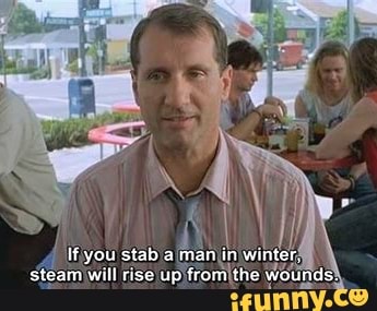 If you stab a man in winter, steam will rise up from the wounds.