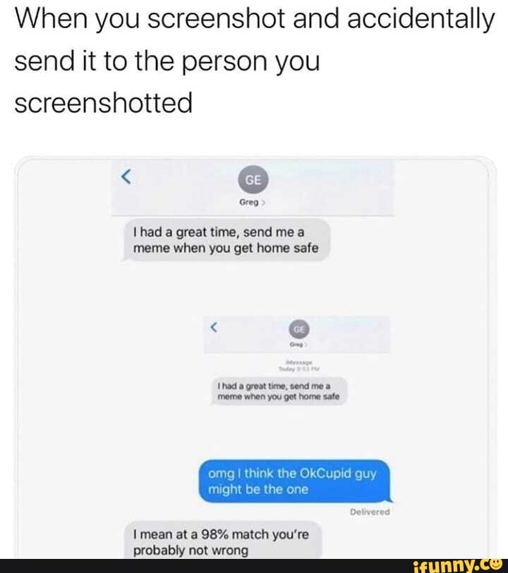 When you screenshot and accidentally send it to the person you