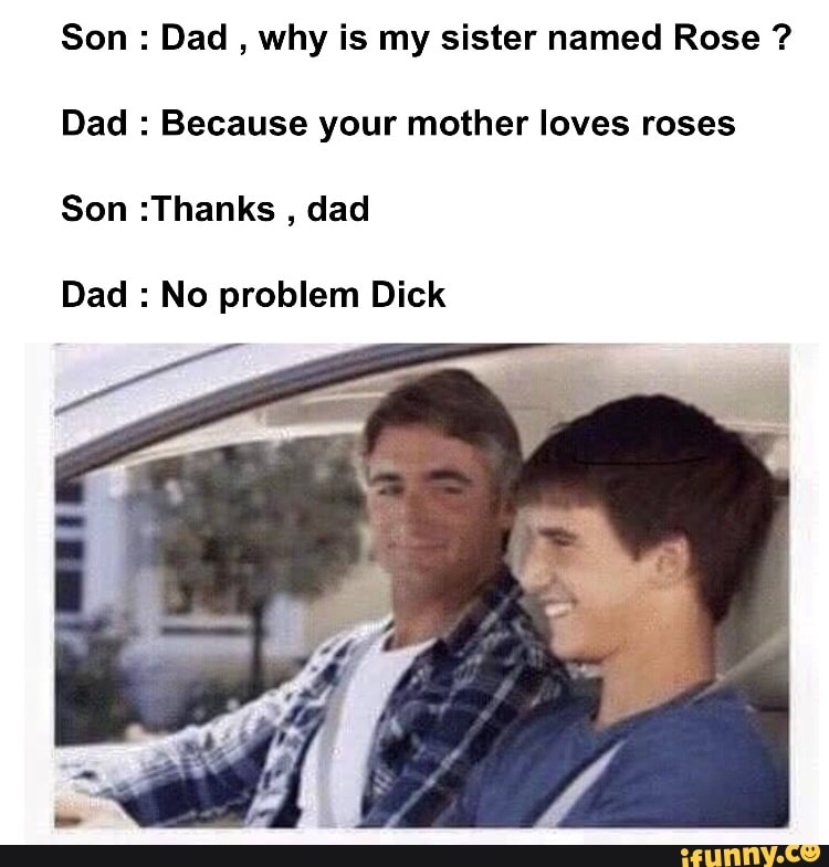 Son Dad Why Is My Sister Named Rose Dad Because Your Mother