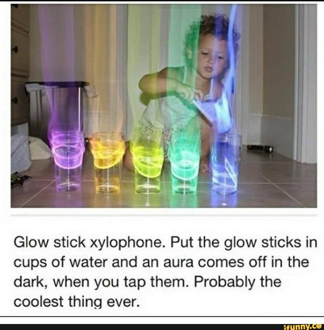 Glow stick xylophone. Put the glow sticks in cups of water and an aura comes off in the dark, when you tap them. Probably the coolest thing ever.