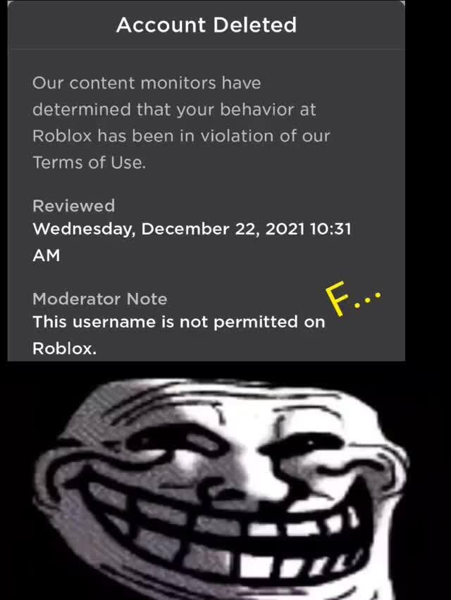 Am 21% Discover Avatar Shop Create Robux Account Deleted Our content  monitors have determined that your behavior at Roblox has been in violation  of our Terms of Use. Reviewed: PM (CT) Moderator