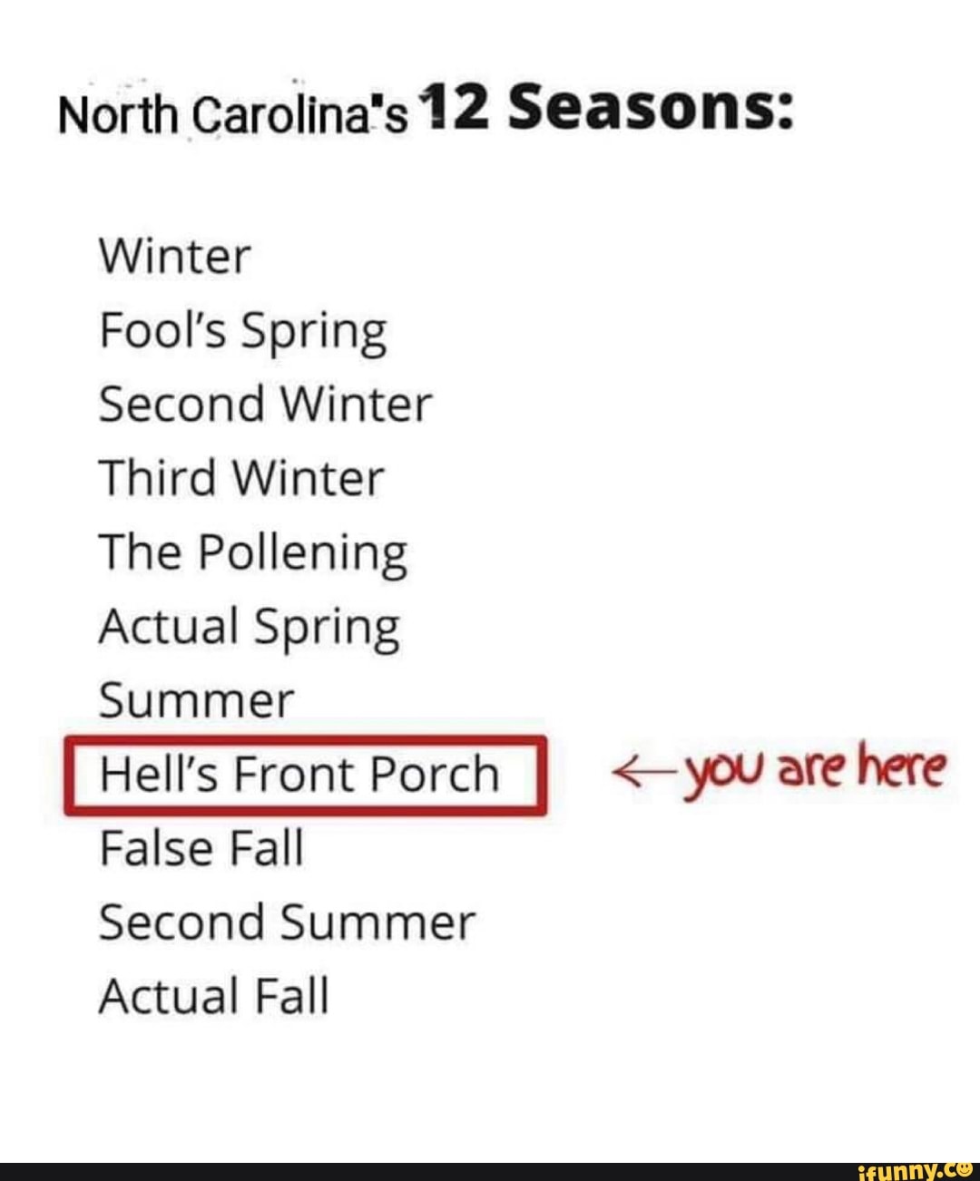North Carolina's 1 2 Seasons:
Winter
Fool's Spring
Second Winter
Third Winter
The Pollening
Actual Spring
Summer
W awe
False Fall
Second Summer
Actual Fall