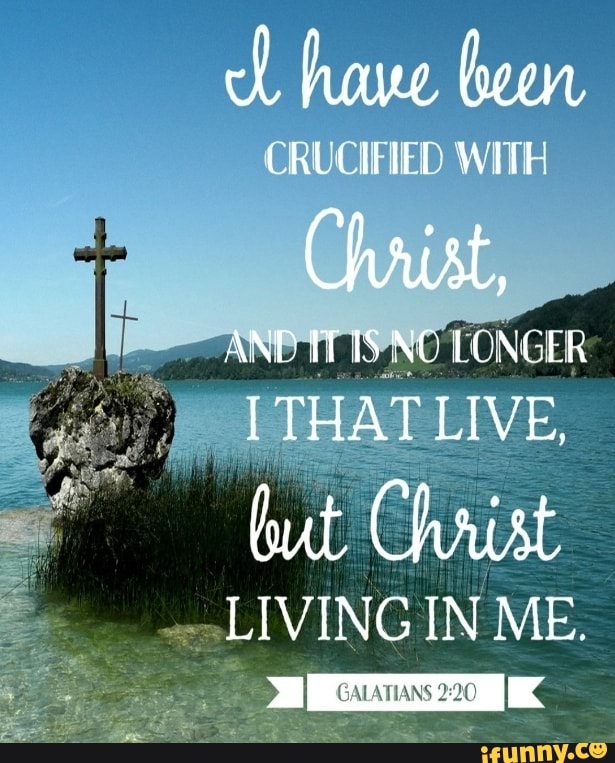 Have been CRUCIFIED WITH LONGER THAT LIVE, lut Christ LIVING IN ME ...