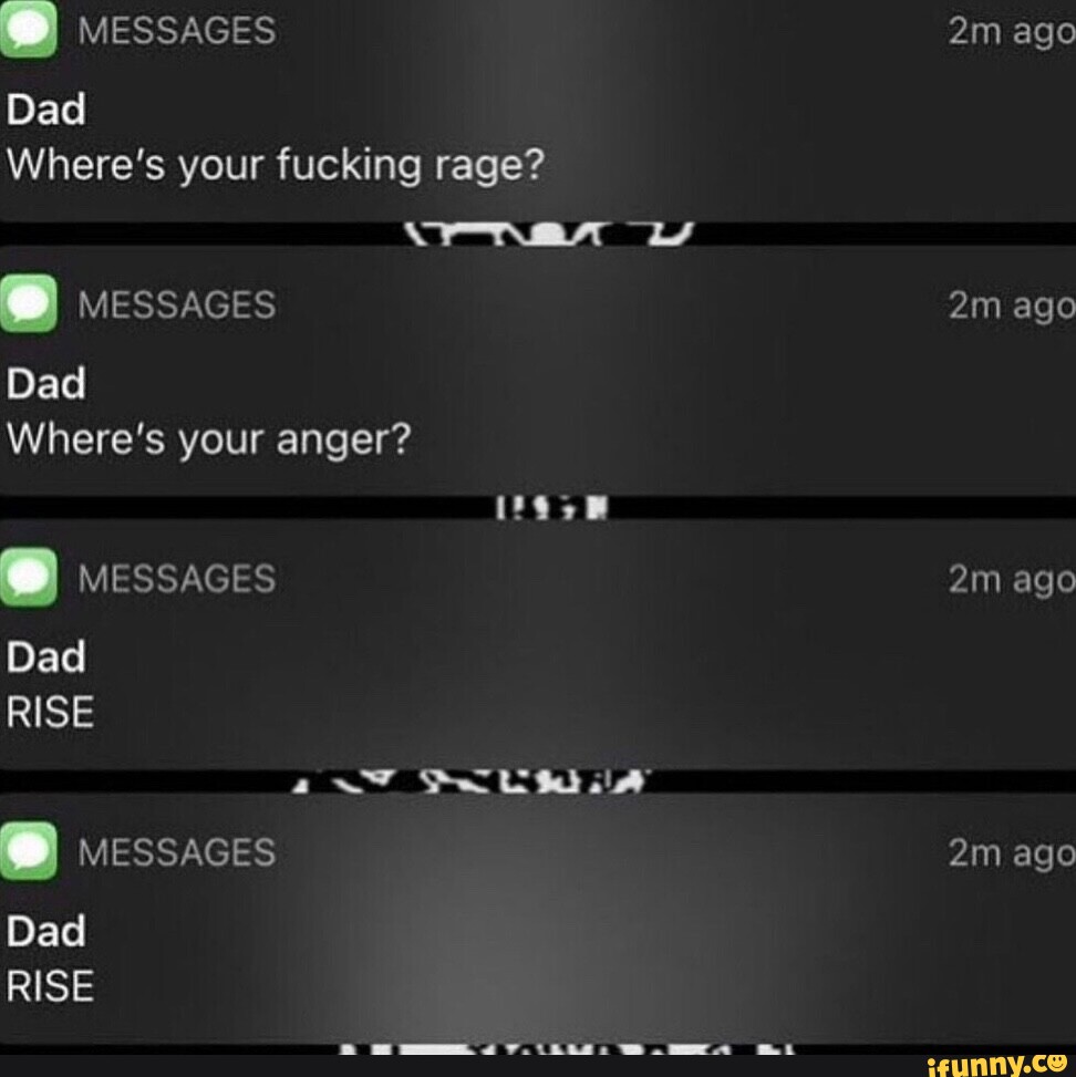 My Dad Rage MESSAGES Dad Where's your fucking rage? MESSAGES Dad Where's your anger ...