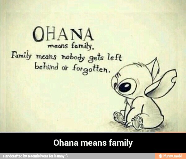 OHANA
means
family,
Family means nobody gets le ft
behind or forgotten,
Ohana means family - Ohana means family