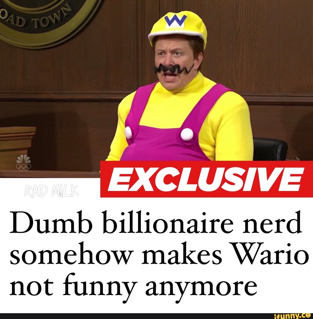 EXCLUSIVE
Dumb billionaire nerd somehow makes Wario
not funny anymore